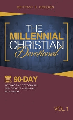The Millennial Christian Devotional: Ninety-Day Interactive Devotional for Today's Christian Millennial Vol. 1 by Dodson, Brittany S.