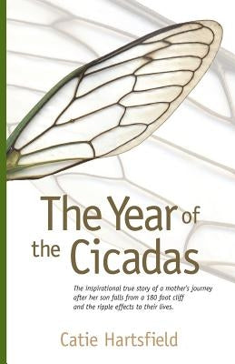 The Year of the Cicadas: The Inspirational True Story of a Mother's Journey After Her Son Falls from a 180 Foot Cliff and the Ripple Effects to by Hartsfield, Catie