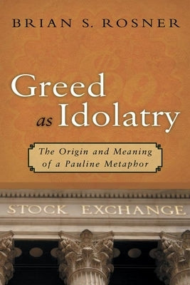Greed as Idolatry: The Origin and Meaning of a Pauline Metaphor by Rosner, Brian S.
