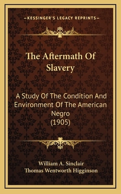 The Aftermath of Slavery: A Study of the Condition and Environment of the American Negro (1905) by Sinclair, William a.