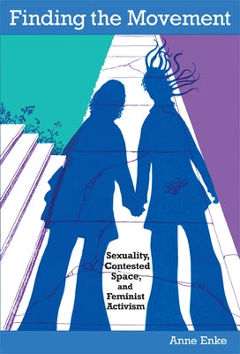 Finding the Movement: Sexuality, Contested Space, and Feminist Activism by Enke, Finn