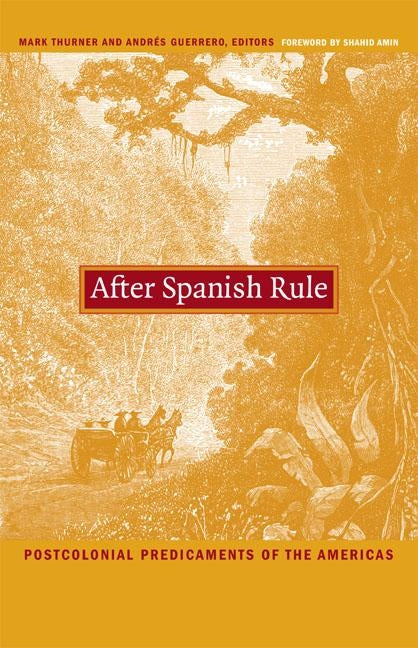 After Spanish Rule: Postcolonial Predicaments of the Americas by Thurner, Mark