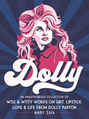 Dolly: An Unauthorized Collection of Wise & Witty Words on Grit, Lipstick, Love & Life from Dolly Parton by Zaia, Mary