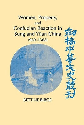 Women, Property, and Confucian Reaction in Sung and Yuan China (960 1368) by Birge, Bettine