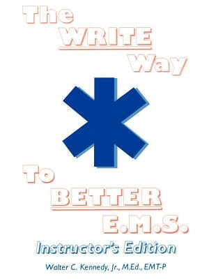 The Write Way to Better E.M.S., Instructor: How to Organize, Write & Give Better E.M.S. Reports by Kennedy, Walter C., Jr.