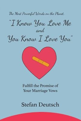 I Know You Love Me and You Know I Love You: Fulfill the Promise of Your Marriage Vows by Deutsch, Stefan