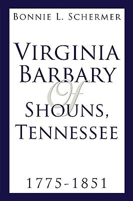 Virginia Barbary of Shouns, Tennessee 1775-1851 by Schermer, Bonnie