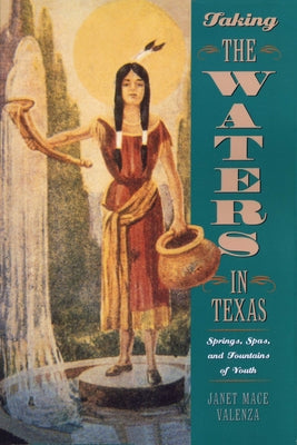 Taking the Waters in Texas: Springs, Spas, and Fountains of Youth by Valenza, Janet Mace