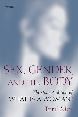 Sex, Gender, and the Body: The Student Edition of What Is a Woman? by Moi, Toril