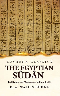 The Egyptian Sûdân Its History and Monuments Volume 1 of 2 by E a Wallis Budge