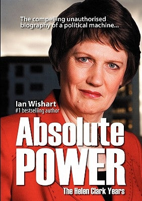 Absolute Power: The Helen Clark Years by Wishart, Ian