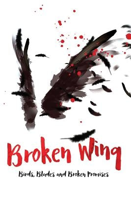 Broken Wing: Birds, Blades and Broken Promises by Graves, John