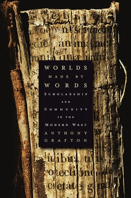 Worlds Made by Words: Scholarship and Community in the Modern West by Grafton, Anthony