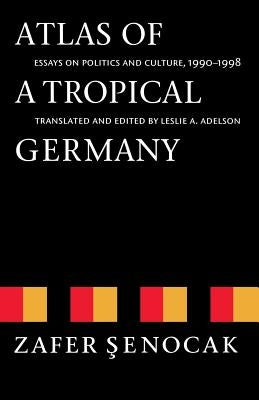 Atlas of a Tropical Germany: Essays on Politics and Culture, 1990-1998 by Senocak, Zafer