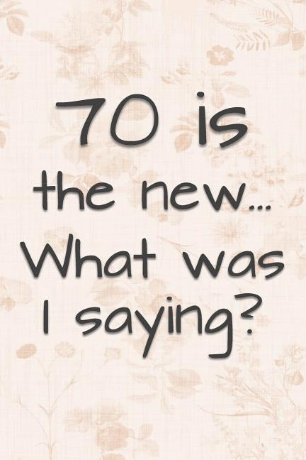 70 is the New... What Was I Saying?: Funny 70 Year Old Gag Gift for Women by Journals, Funny Gag Gifts and