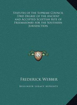 Statutes of the Supreme Council 33rd Degree of the Ancient and Accepted Scottish Rite of Freemasonry for the Southern Jurisdiction by Webber, Frederick