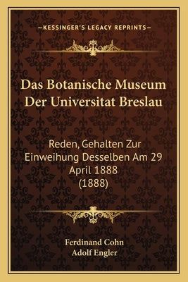 Das Botanische Museum Der Universitat Breslau: Reden, Gehalten Zur Einweihung Desselben Am 29 April 1888 (1888) by Cohn, Ferdinand