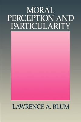 Moral Perception and Particularity by Blum, Lawrence A.