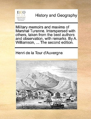 Military Memoirs and Maxims of Marshal Turenne. Interspersed with Others, Taken from the Best Authors and Observation, with Remarks. by A. Williamson, by Tour D'Auvergne, Henri De La