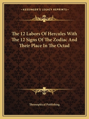 The 12 Labors of Hercules with the 12 Signs of the Zodiac and Their Place in the Octad by Theosophical Publishing