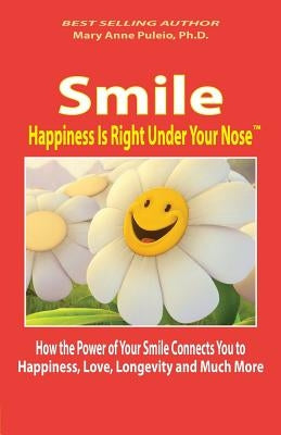 Smile: Happiness Is Right Under Your Nose!: How the Power of Your Smile Connects You to Happiness, Love, Longevity and Much M by Puleio Ph. D., Mary Anne