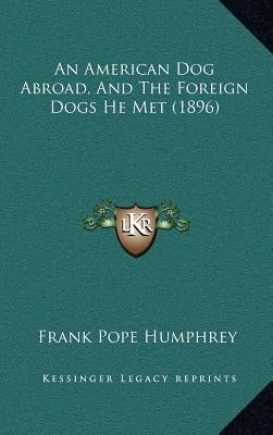 An American Dog Abroad, And The Foreign Dogs He Met (1896) by Humphrey, Frank Pope