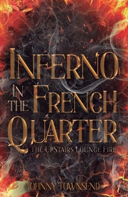 Inferno in the French Quarter: The UpStairs Lounge Fire by Townsend, Johnny