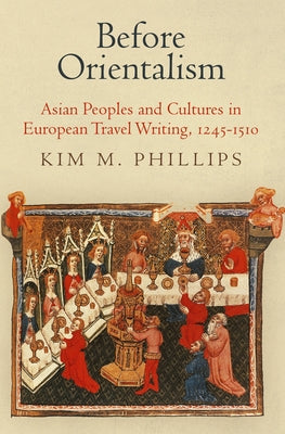 Before Orientalism: Asian Peoples and Cultures in European Travel Writing, 1245-151 by Phillips, Kim M.