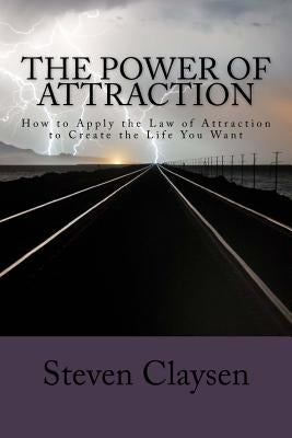 The Power of Attraction: How to Apply the Law of Attraction to Create the Life You Want by Claysen, Steven