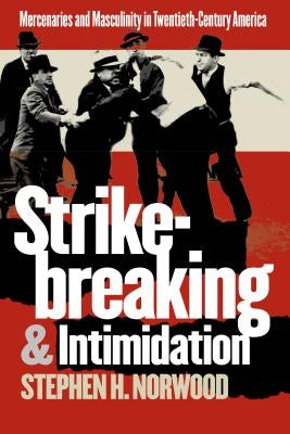 Strikebreaking and Intimidation: Mercenaries and Masculinity in Twentieth-Century America by Norwood, Stephen H.