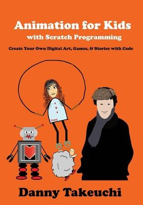 Animation for Kids with Scratch Programming: Create Your Own Digital Art, Games, and Stories with Code by Takeuchi, Danny