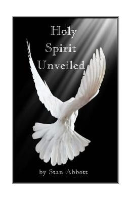 Holy Spirit Unveiled by Abbott, Stan