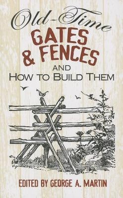 Old-Time Gates & Fences and How to Build Them by Martin, George a.
