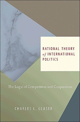 Rational Theory of International Politics: The Logic of Competition and Cooperation by Glaser, Charles L.