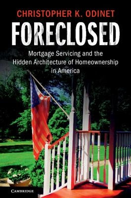 Foreclosed: Mortgage Servicing and the Hidden Architecture of Homeownership in America by Odinet, Christopher K.