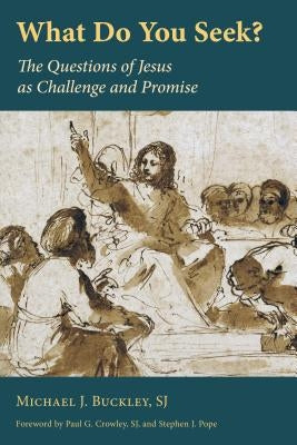 What Do You Seek?: The Questions of Jesus as Challenge and Promise by Buckley, Michael J.