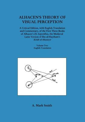 Alhacen's Theory of Visual Perception (First Three Books of Alhacen's de Aspectibus), Volume Two--English Translation by Smith, A. Mark