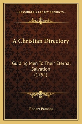 A Christian Directory: Guiding Men to Their Eternal Salvation (1754) by Parsons, Robert