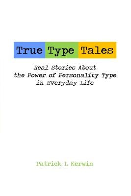 True Type Tales: Real Stories About the Power of Personality Type in Everyday Life by Kerwin, Patrick L.