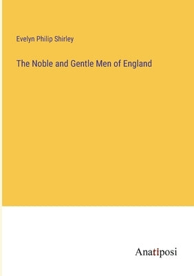 The Noble and Gentle Men of England by Shirley, Evelyn Philip