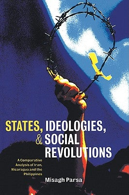 States, Ideologies, and Social Revolutions: A Comparative Analysis of Iran, Nicaragua, and the Philippines by Parsa, Misagh