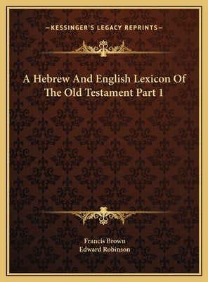 A Hebrew And English Lexicon Of The Old Testament Part 1 by Brown, Francis