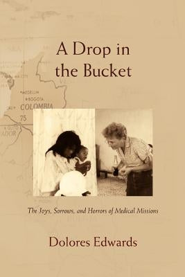 A Drop in the Bucket: The Joys, Sorrows, and Horrors of Medical Missions by Edwards, Dolores