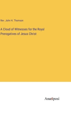 A Cloud of Witnesses for the Royal Prerogatives of Jesus Christ by Thomson, John H.