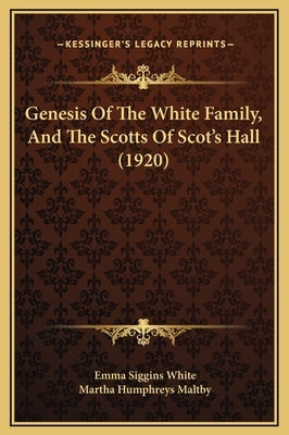 Genesis of the White Family, and the Scotts of Scot's Hall (1920) by White, Emma Siggins