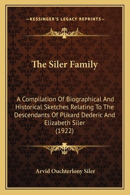 The Siler Family: A Compilation Of Biographical And Historical Sketches Relating To The Descendants Of Plikard Dederic And Elizabeth Sil by Siler, Arvid Ouchterlony