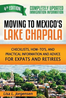 Moving to Mexico's Lake Chapala: Checklists, How-To's, and Practical Information and Advice for Expats and Retirees by Jorgensen, Lisa L.