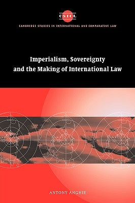 Imperialism, Sovereignty and the Making of International Law by Anghie, Antony