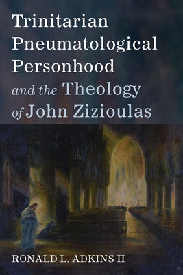 Trinitarian Pneumatological Personhood and the Theology of John Zizioulas by Adkins, Ronald L.