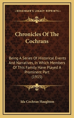 Chronicles Of The Cochrans: Being A Series Of Historical Events And Narratives, In Which Members Of This Family Have Played A Prominent Part (1915 by Haughton, Ida Cochran